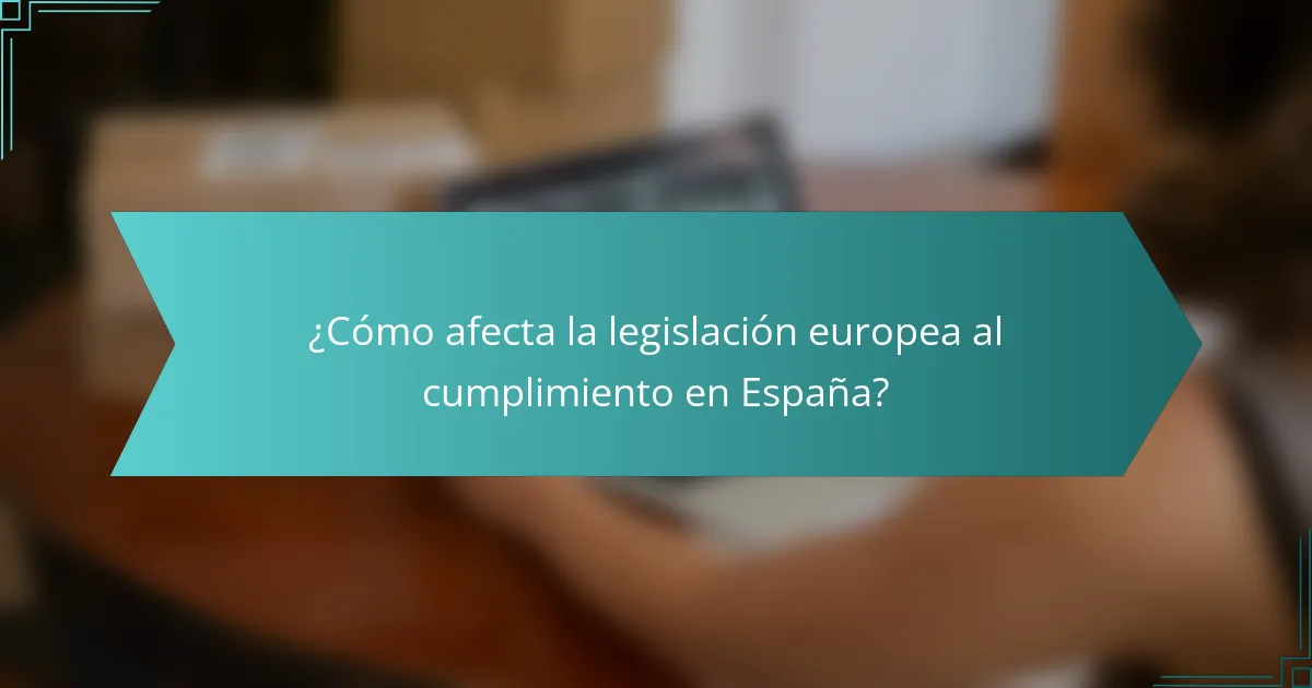 ¿Cómo afecta la legislación europea al cumplimiento en España?