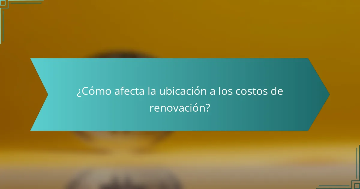 ¿Cómo afecta la ubicación a los costos de renovación?