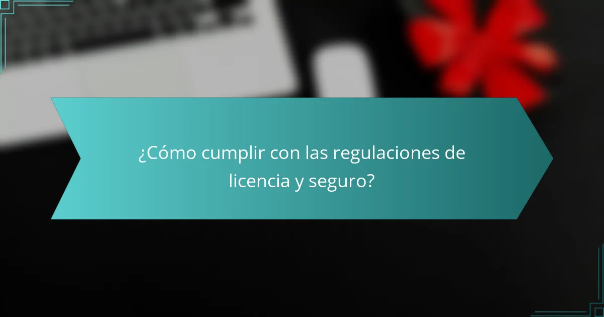¿Cómo cumplir con las regulaciones de licencia y seguro?