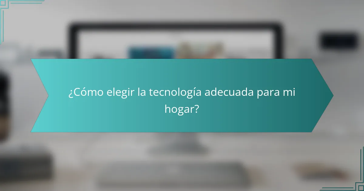 ¿Cómo elegir la tecnología adecuada para mi hogar?