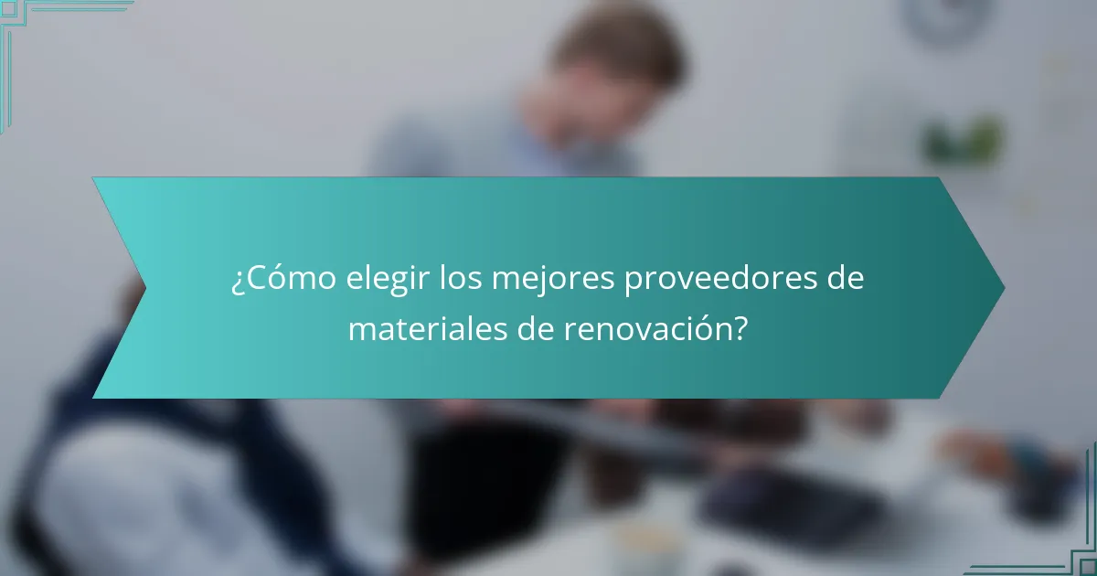 ¿Cómo elegir los mejores proveedores de materiales de renovación?