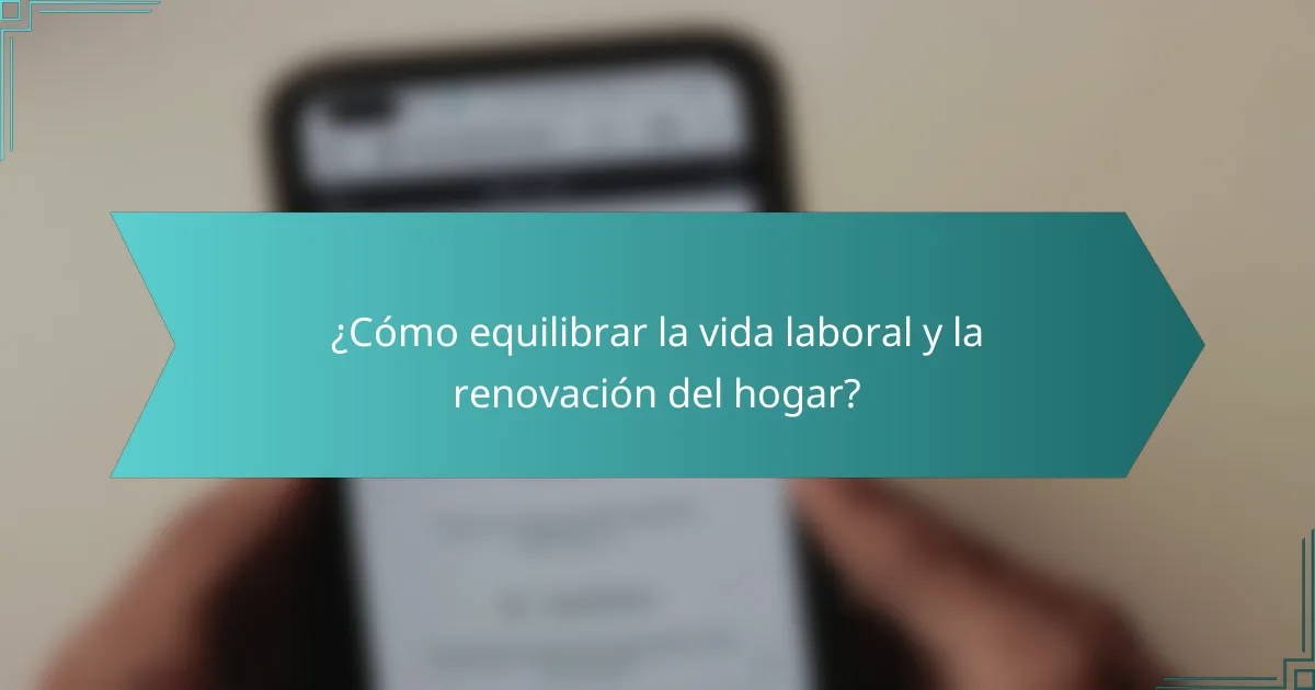 ¿Cómo equilibrar la vida laboral y la renovación del hogar?