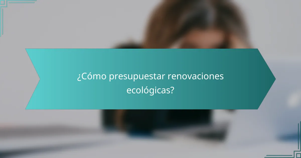 ¿Cómo presupuestar renovaciones ecológicas?