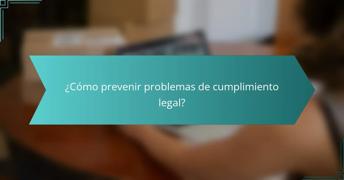 ¿Cómo prevenir problemas de cumplimiento legal?