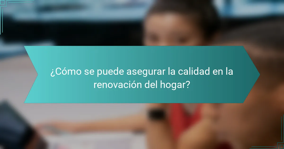 ¿Cómo se puede asegurar la calidad en la renovación del hogar?