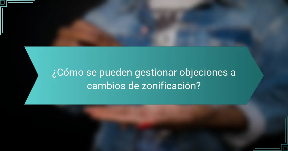 ¿Cómo se pueden gestionar objeciones a cambios de zonificación?