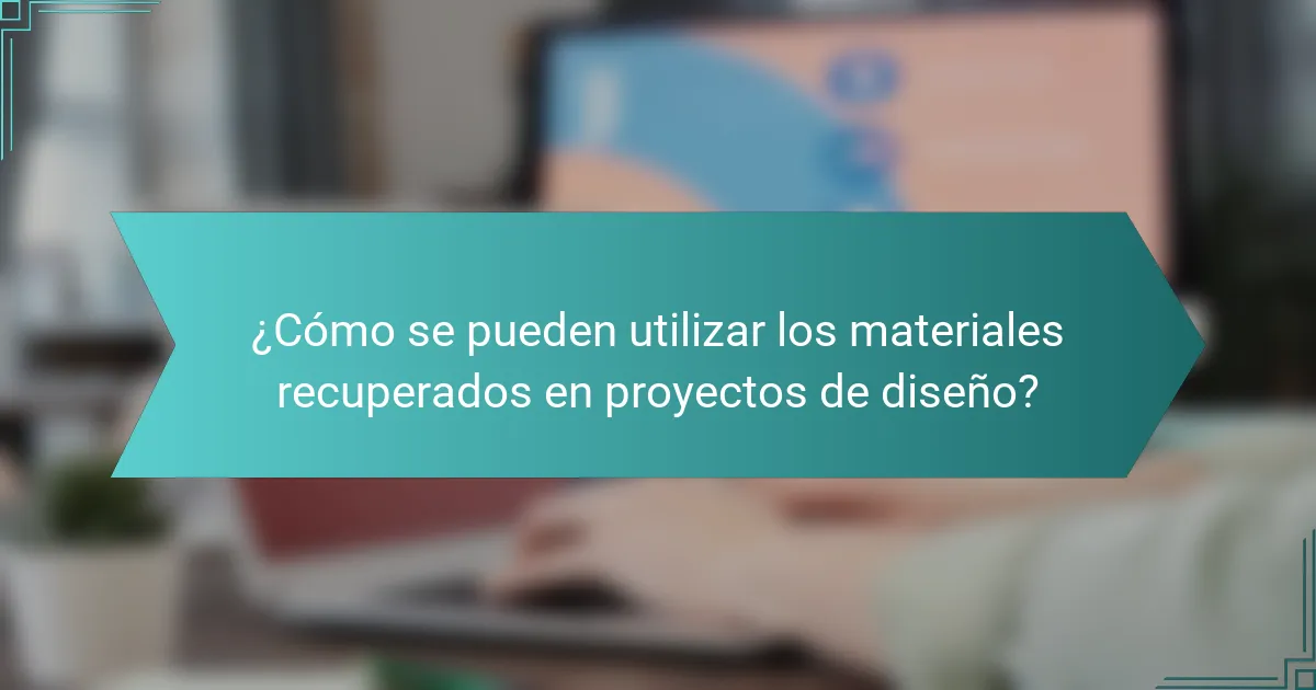 ¿Cómo se pueden utilizar los materiales recuperados en proyectos de diseño?