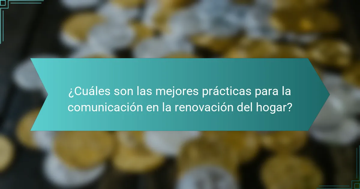 ¿Cuáles son las mejores prácticas para la comunicación en la renovación del hogar?