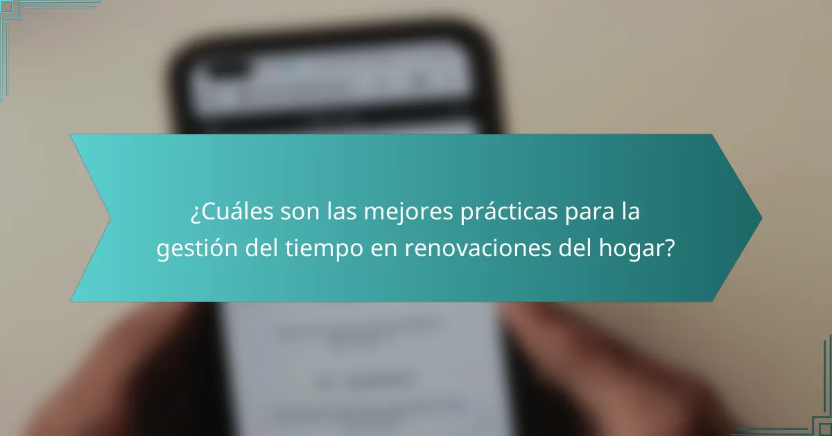 ¿Cuáles son las mejores prácticas para la gestión del tiempo en renovaciones del hogar?