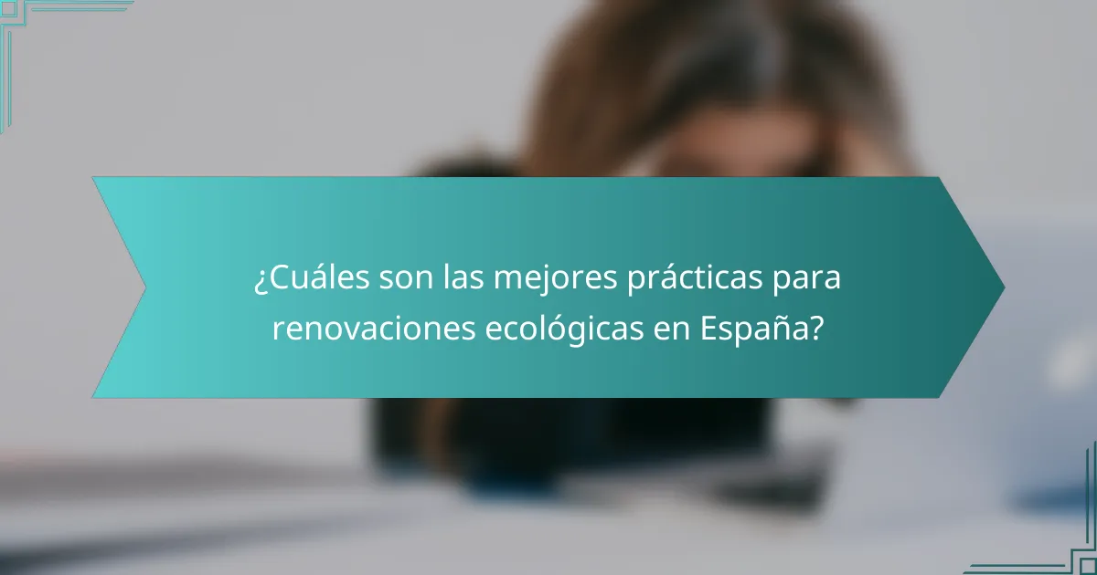 ¿Cuáles son las mejores prácticas para renovaciones ecológicas en España?