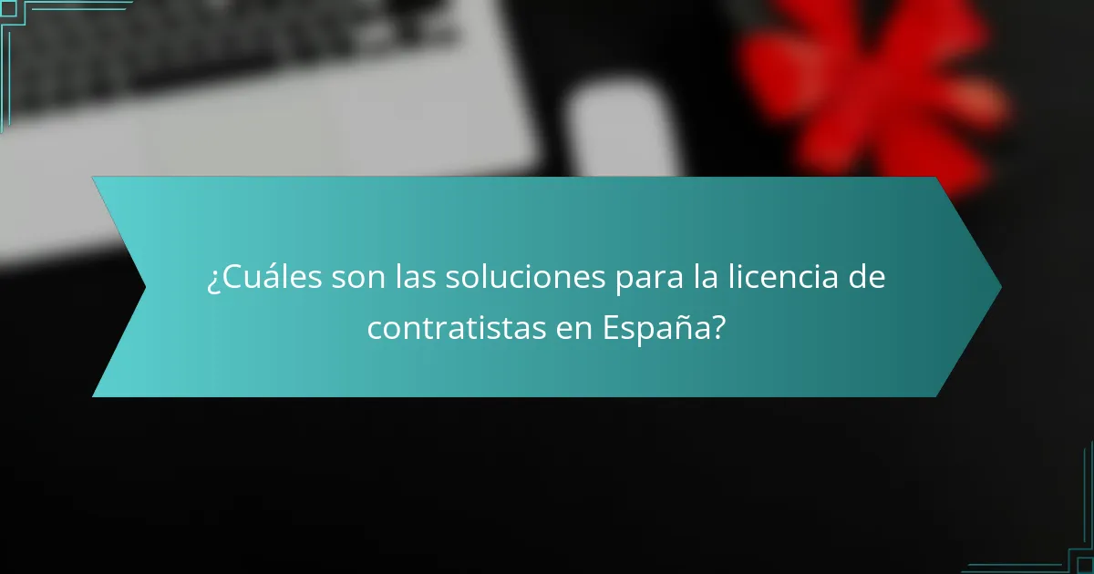 ¿Cuáles son las soluciones para la licencia de contratistas en España?