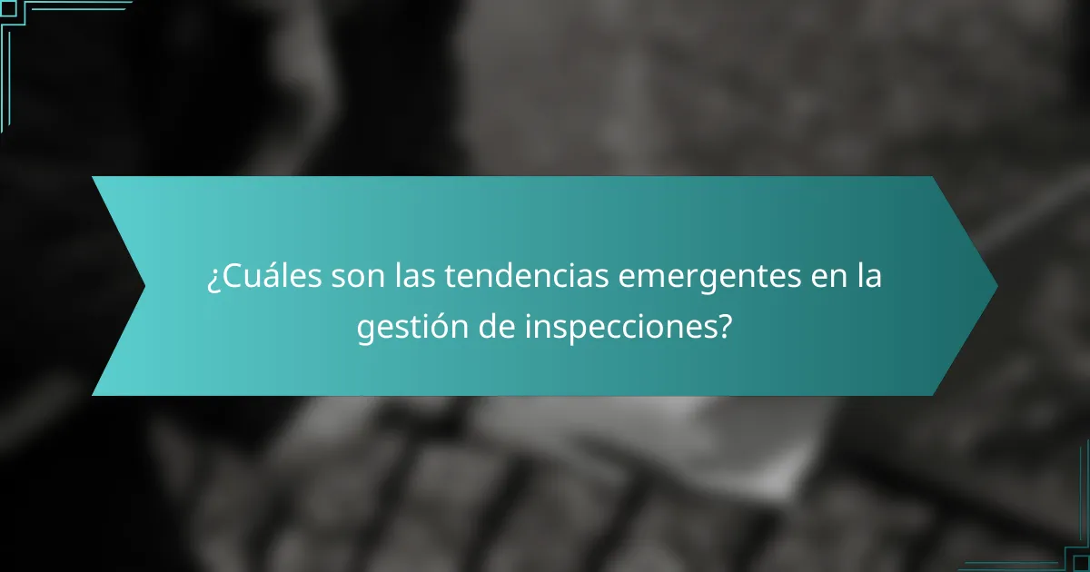 ¿Cuáles son las tendencias emergentes en la gestión de inspecciones?