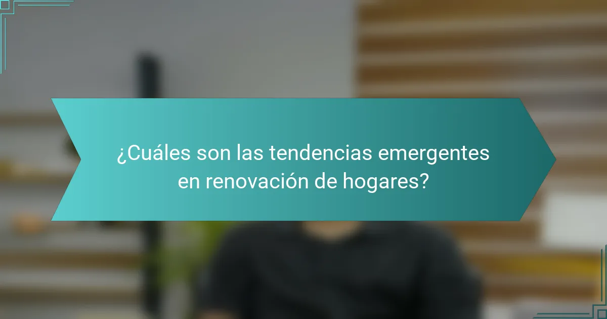 ¿Cuáles son las tendencias emergentes en renovación de hogares?