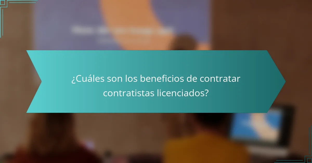 ¿Cuáles son los beneficios de contratar contratistas licenciados?
