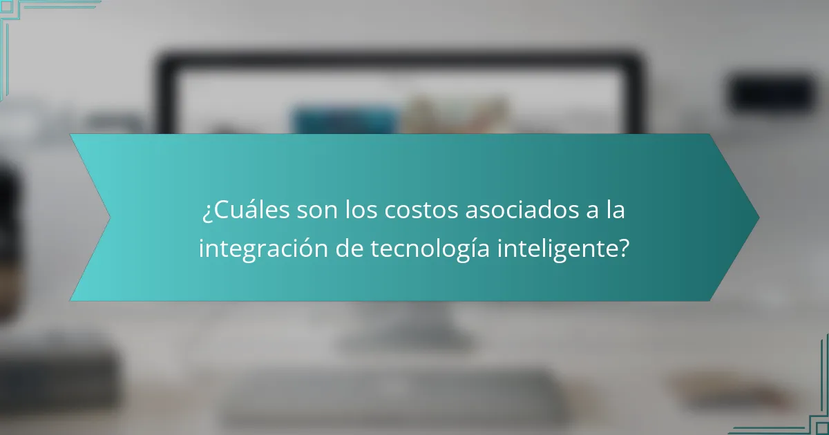 ¿Cuáles son los costos asociados a la integración de tecnología inteligente?