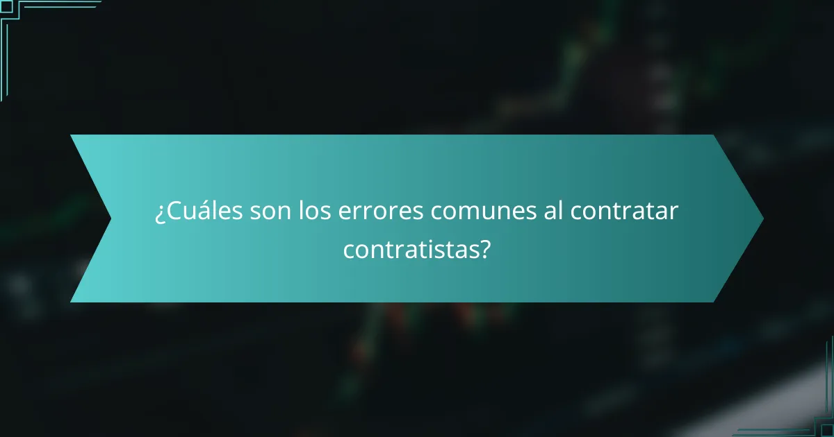 ¿Cuáles son los errores comunes al contratar contratistas?