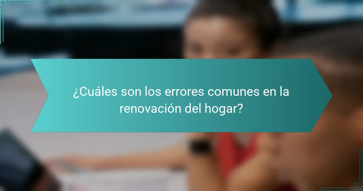 ¿Cuáles son los errores comunes en la renovación del hogar?