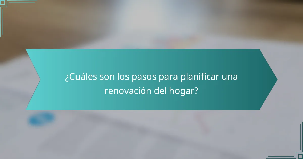 ¿Cuáles son los pasos para planificar una renovación del hogar?