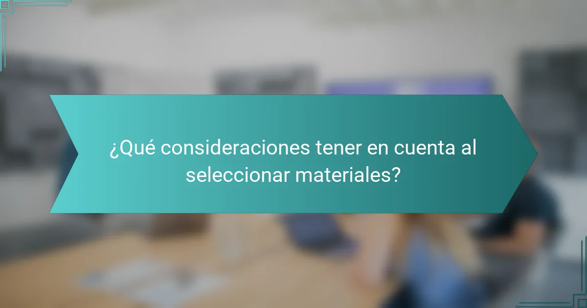 ¿Qué consideraciones tener en cuenta al seleccionar materiales?