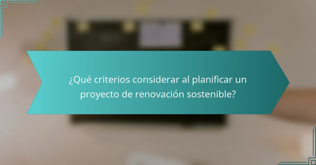 ¿Qué criterios considerar al planificar un proyecto de renovación sostenible?