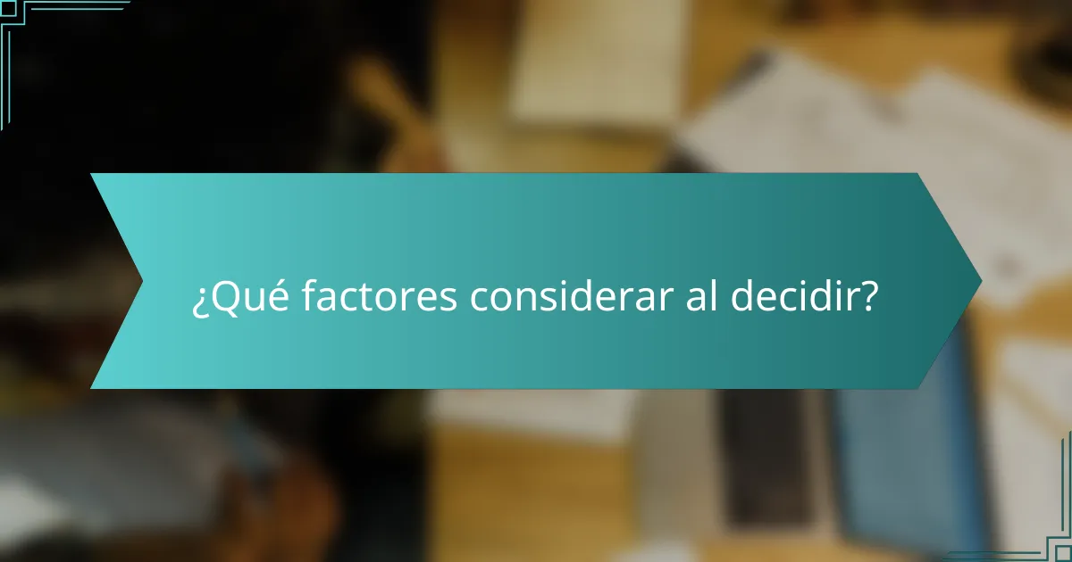 ¿Qué factores considerar al decidir?