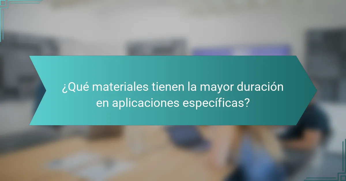 ¿Qué materiales tienen la mayor duración en aplicaciones específicas?