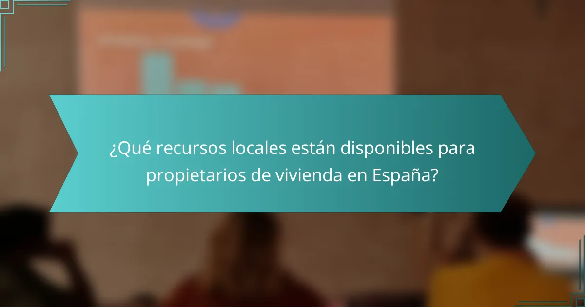 ¿Qué recursos locales están disponibles para propietarios de vivienda en España?