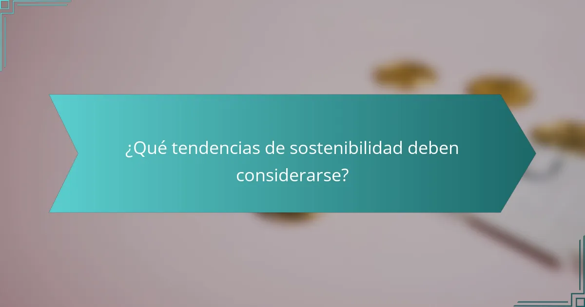 ¿Qué tendencias de sostenibilidad deben considerarse?