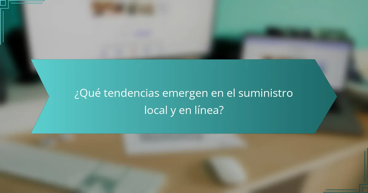 ¿Qué tendencias emergen en el suministro local y en línea?