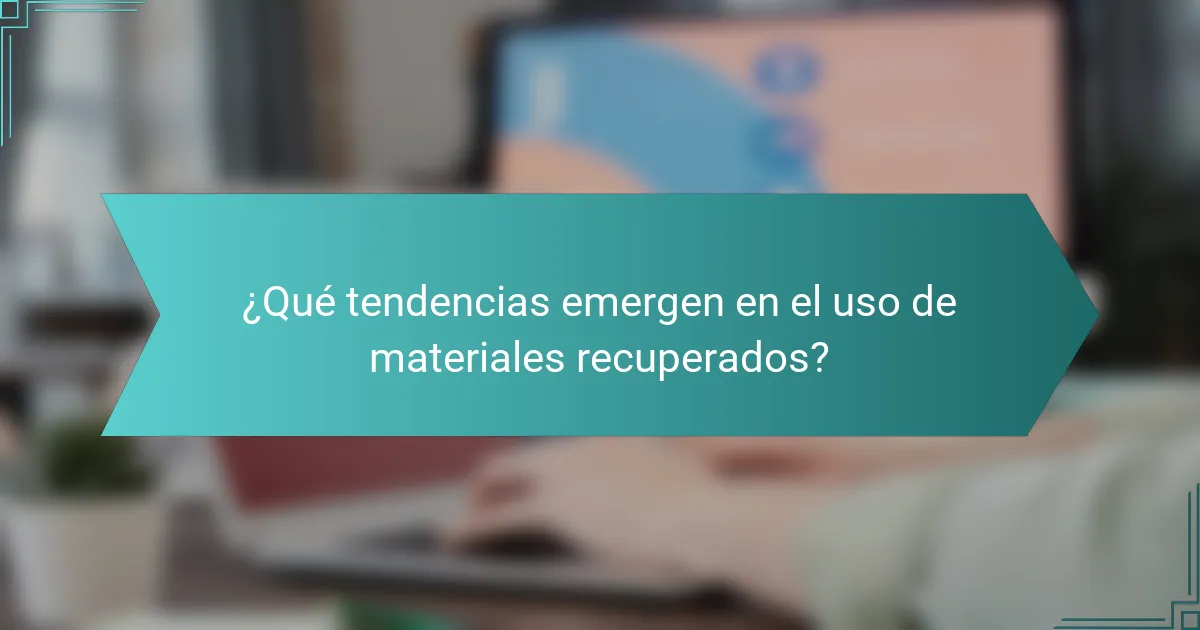 ¿Qué tendencias emergen en el uso de materiales recuperados?
